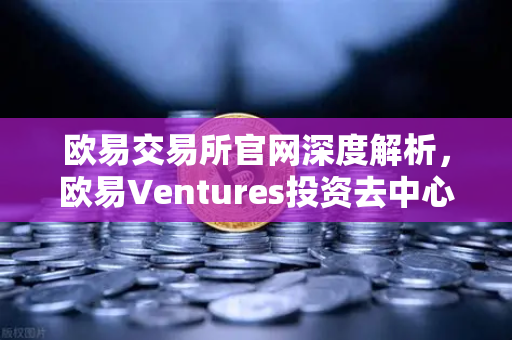 欧易交易所官网深度解析，欧易Ventures投资去中心化科学（DeSci）项目VitaDAO的战略意义