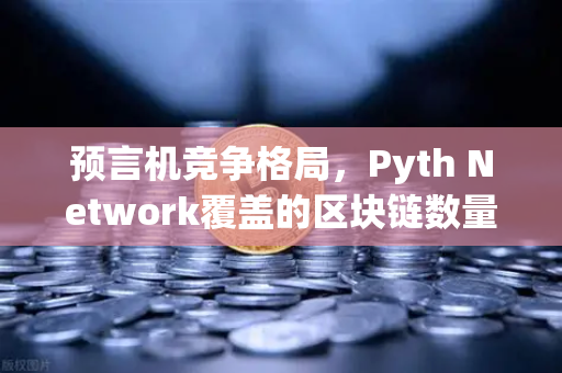 预言机竞争格局，Pyth Network覆盖的区块链数量超越Chainlink，欧易交易所官网深度解析