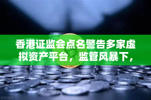 香港证监会点名警告多家虚拟资产平台，监管风暴下，欧易交易所如何合规前行？