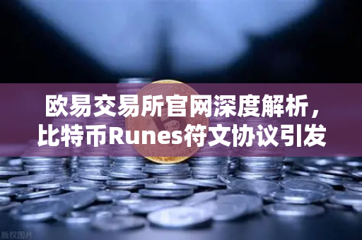 欧易交易所官网深度解析,比特币Runes符文协议引发争议,社区分叉提案出现-第1张图片-欧易交易所 欧易交易所官网深度解析,比特币Runes符文协议引发争议,社区分叉提案出现-第1张图片-欧易交易所