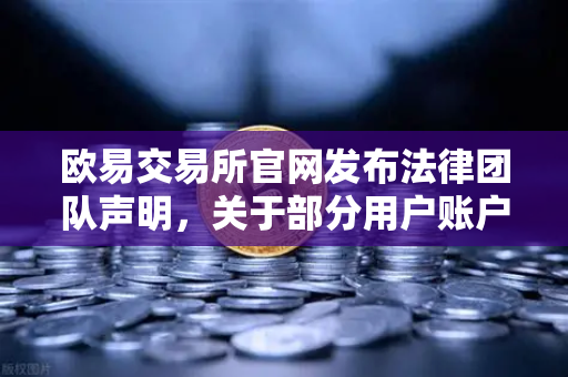 欧易交易所官网发布法律团队声明，关于部分用户账户被冻结的全面调查说明
