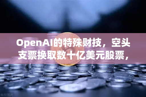 OpenAI的特殊财技，空头支票换取数十亿美元股票，DAO组织融资新套路？揭秘欧易交易所官网的区块链创新模式