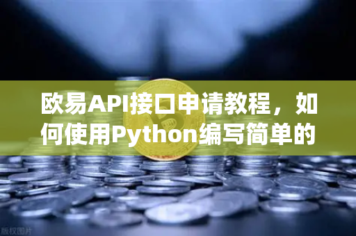 欧易API接口申请教程,如何使用Python编写简单的交易脚本?-第1张图片-欧易交易所 欧易API接口申请教程,如何使用Python编写简单的交易脚本?-第1张图片-欧易交易所