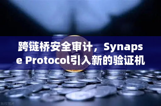 跨链桥安全审计，Synapse Protocol引入新的验证机制，助力欧易交易所生态安全升级