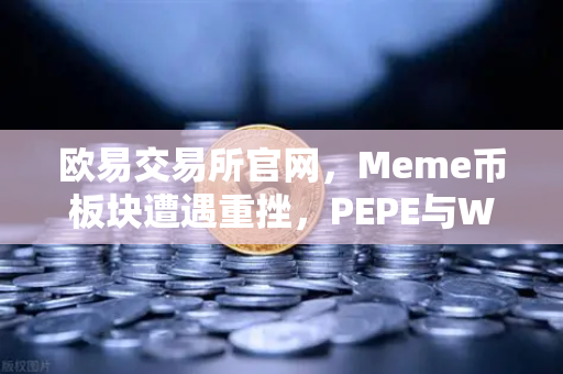 欧易交易所官网，Meme币板块遭遇重挫，PEPE与WIF跌幅超大盘50%深度解析