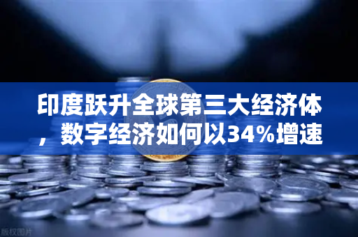 印度跃升全球第三大经济体，数字经济如何以34%增速重塑全球经济格局