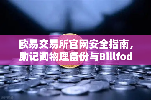 欧易交易所官网安全指南，助记词物理备份与Billfodl不锈钢板防腐蚀测试深度解析