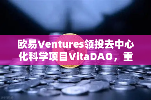 欧易Ventures领投去中心化科学项目VitaDAO，重塑科研资助新范式