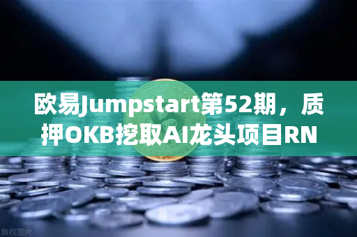 欧易Jumpstart第52期，质押OKB挖取AI龙头项目RNDR，财富机遇全面解析