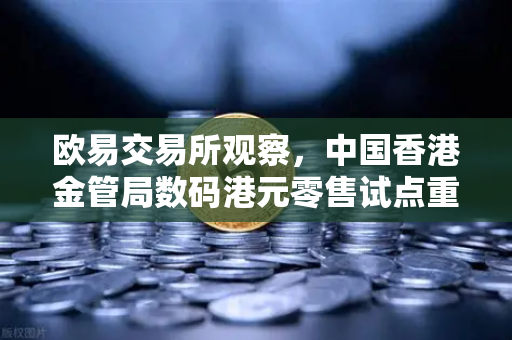 欧易交易所观察，中国香港金管局数码港元零售试点重塑数字金融新格局