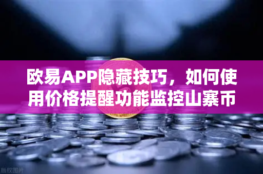 欧易APP隐藏技巧，如何使用价格提醒功能监控山寨币？实现精准交易