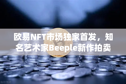 欧易NFT市场独家首发,知名艺术家Beeple新作拍卖引爆数字艺术热潮-第1张图片-欧易交易所 欧易NFT市场独家首发,知名艺术家Beeple新作拍卖引爆数字艺术热潮-第1张图片-欧易交易所