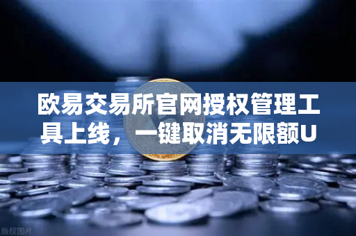 欧易交易所官网授权管理工具上线，一键取消无限额USDT授权，资产安全再升级