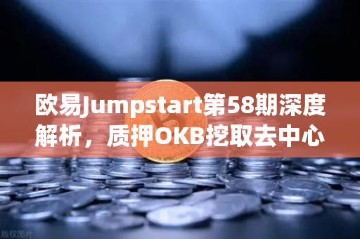 欧易Jumpstart第58期深度解析，质押OKB挖取去中心化AI项目Akash（AKT）