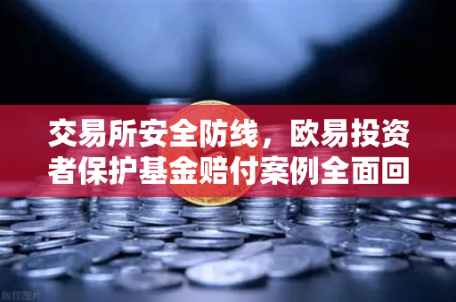 交易所安全防线，欧易投资者保护基金赔付案例全面回顾