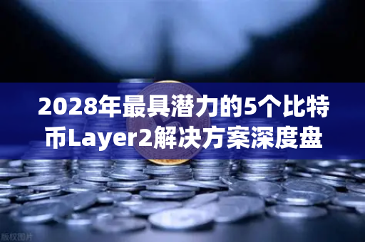 2028年最具潜力的5个比特币Layer2解决方案深度盘点