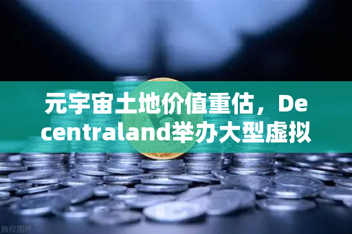 元宇宙土地价值重估，Decentraland举办大型虚拟音乐节，投资者如何抓住新风口？