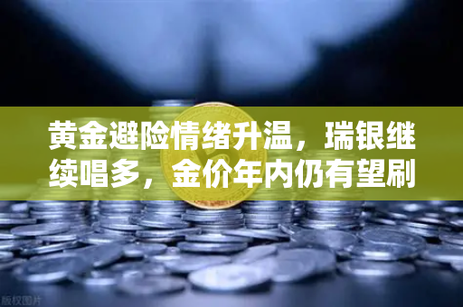 黄金避险情绪升温，瑞银继续唱多，金价年内仍有望刷新历史新高-第1张图片-欧易交易所