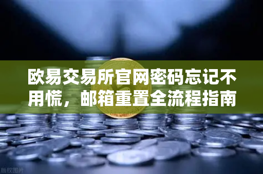 欧易交易所官网密码忘记不用慌，邮箱重置全流程指南