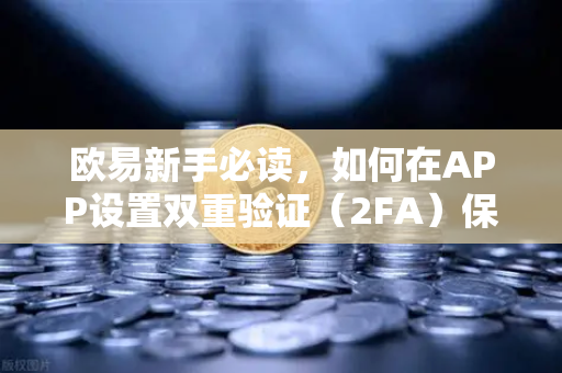 欧易新手必读，如何在APP设置双重验证（2FA）保护账户安全