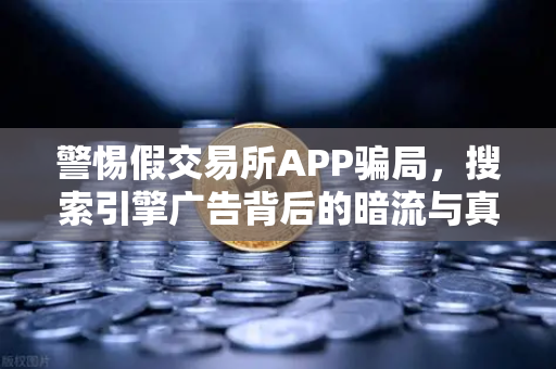 警惕假交易所APP骗局,搜索引擎广告背后的暗流与真相-第1张图片-欧易交易所 警惕假交易所APP骗局,搜索引擎广告背后的暗流与真相-第1张图片-欧易交易所
