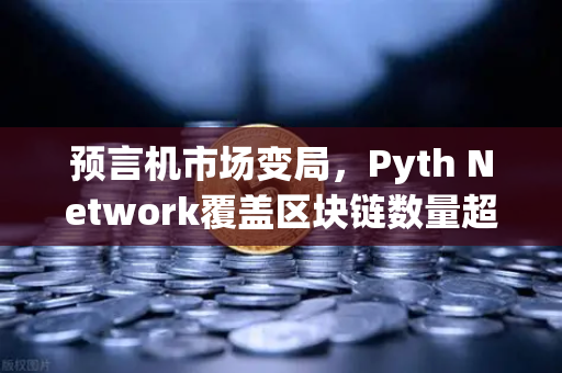 预言机市场变局，Pyth Network覆盖区块链数量超越Chainlink，欧易交易所生态迎来新机遇