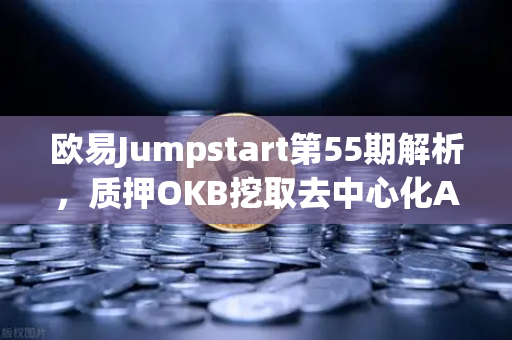 欧易Jumpstart第55期解析，质押OKB挖取去中心化AI项目Akash（AKT）全攻略