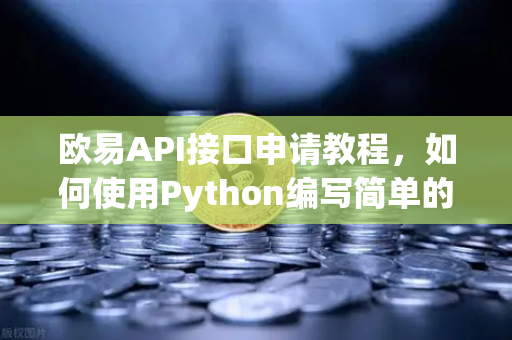 欧易API接口申请教程，如何使用Python编写简单的交易脚本？