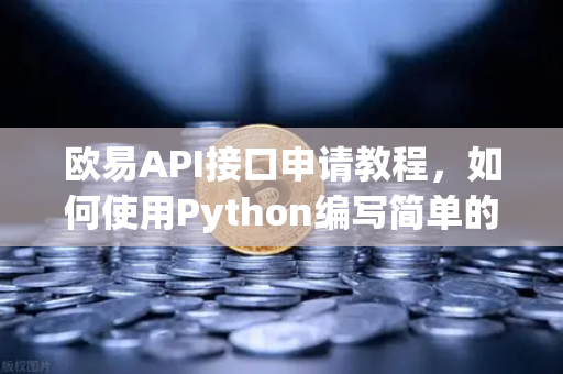 欧易API接口申请教程，如何使用Python编写简单的交易脚本？从零到实战的完整指南-第1张图片-欧易交易所