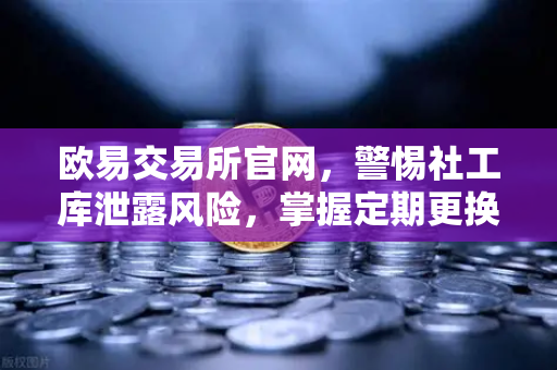 欧易交易所官网，警惕社工库泄露风险，掌握定期更换高强度密码的生存法则