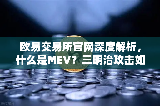 欧易交易所官网深度解析，什么是MEV？三明治攻击如何发生？