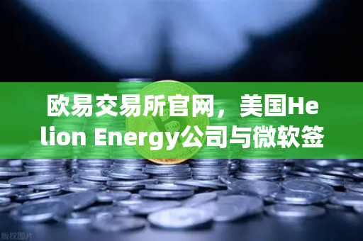欧易交易所官网,美国Helion Energy公司与微软签订核聚变供电协议,能源革命与数字资产新纪元-第1张图片-欧易交易所 欧易交易所官网,美国Helion Energy公司与微软签订核聚变供电协议,能源革命与数字资产新纪元-第1张图片-欧易交易所