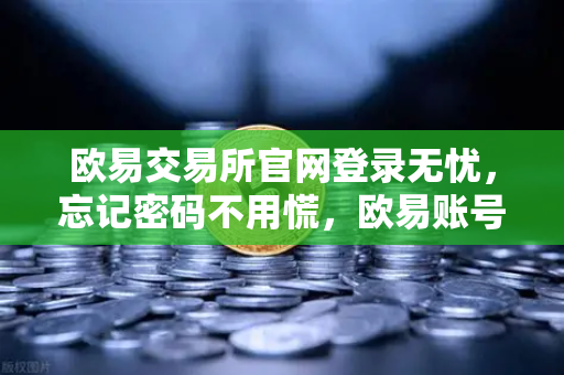 欧易交易所官网登录无忧，忘记密码不用慌，欧易账号找回与重置流程演示