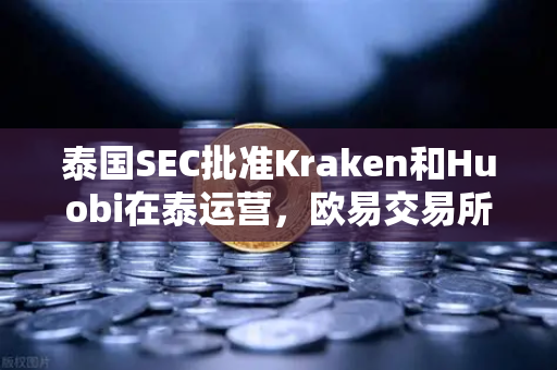 泰国SEC批准Kraken和Huobi在泰运营，欧易交易所如何应对市场竞争新格局？-第1张图片-欧易交易所
