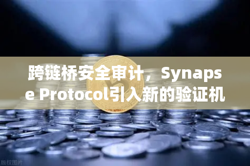 跨链桥安全审计，Synapse Protocol引入新的验证机制，欧易交易所生态再升级-第1张图片-欧易交易所