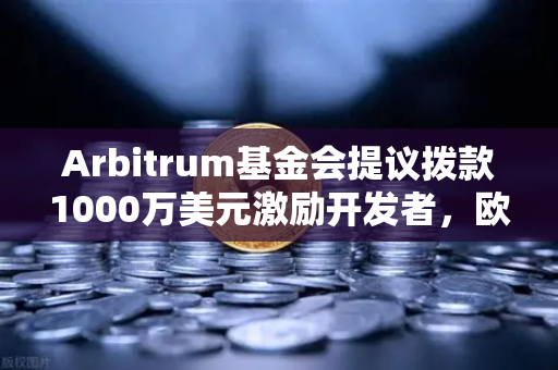 Arbitrum基金会提议拨款1000万美元激励开发者，欧易交易所视角下的生态布局与未来机遇