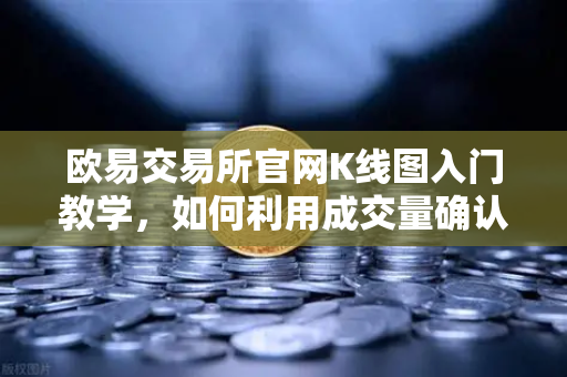 欧易交易所官网K线图入门教学，如何利用成交量确认价格突破的有效性？