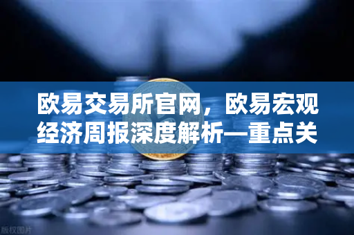 欧易交易所官网，欧易宏观经济周报深度解析—重点关注美国核心PCE物价指数年率