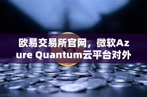 欧易交易所官网,微软Azure Quantum云平台对外开放,提供多种量子硬件-第1张图片-欧易交易所 欧易交易所官网,微软Azure Quantum云平台对外开放,提供多种量子硬件-第1张图片-欧易交易所