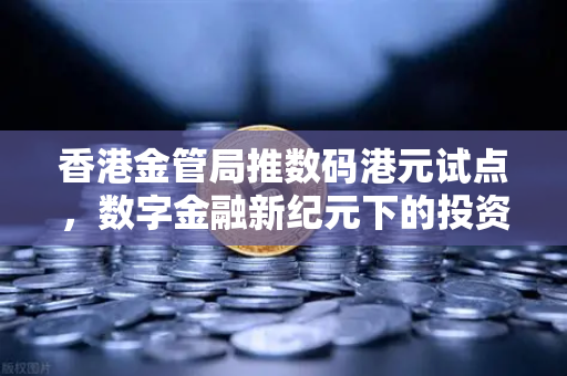 香港金管局推数码港元试点，数字金融新纪元下的投资机遇与欧易交易所生态布局