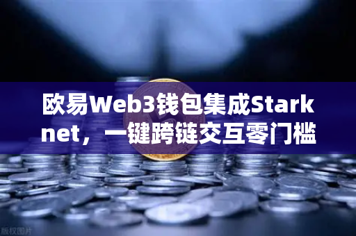 欧易Web3钱包集成Starknet，一键跨链交互零门槛