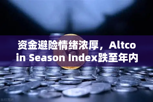 资金避险情绪浓厚，Altcoin Season Index跌至年内低点，资金加速涌入比特币现货