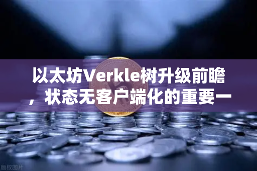 以太坊Verkle树升级前瞻,状态无客户端化的重要一步-第1张图片-欧易交易所 以太坊Verkle树升级前瞻,状态无客户端化的重要一步-第1张图片-欧易交易所