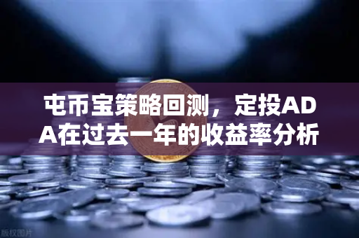 屯币宝策略回测，定投ADA在过去一年的收益率分析