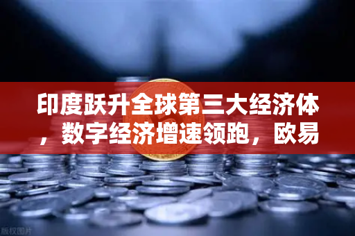 印度跃升全球第三大经济体，数字经济增速领跑，欧易交易所助力新金融浪潮