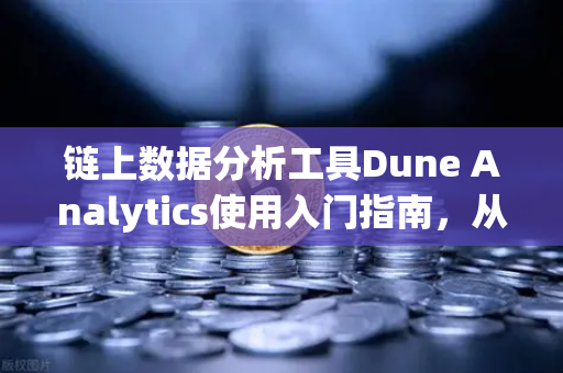 链上数据分析工具Dune Analytics使用入门指南，从零开始掌握链上数据挖掘
