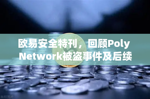 欧易安全特刊，回顾Poly Network被盗事件及后续追回过程