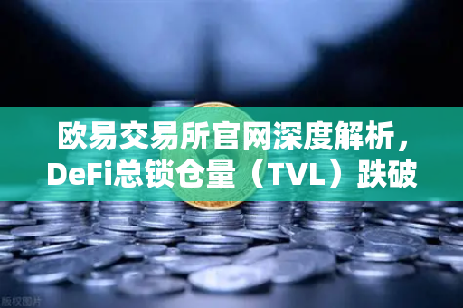 欧易交易所官网深度解析，DeFi总锁仓量（TVL）跌破800亿美元，夏季热潮褪去后的市场新格局
