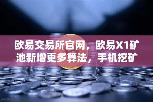 欧易交易所官网，欧易X1矿池新增更多算法，手机挖矿收益多元化指南