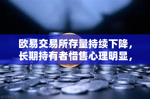 欧易交易所存量持续下降，长期持有者惜售心理明显，市场格局深度解析